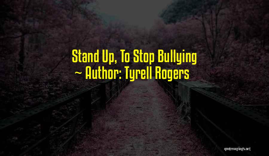 Tyrell Rogers Quotes: Stand Up, To Stop Bullying