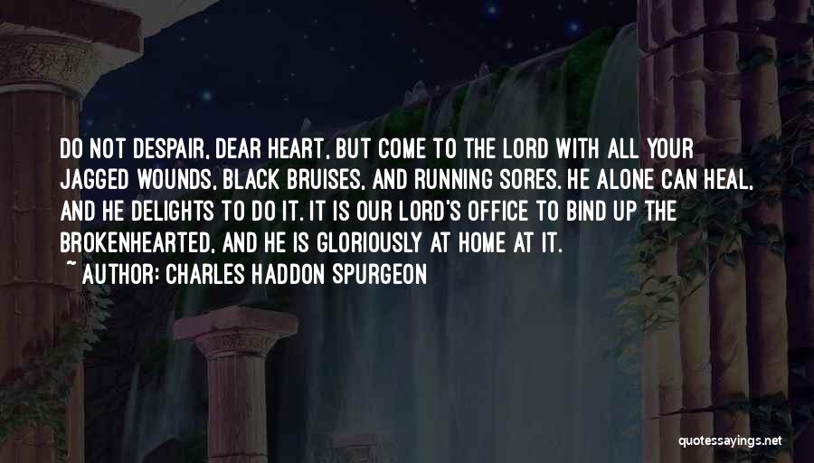 Charles Haddon Spurgeon Quotes: Do Not Despair, Dear Heart, But Come To The Lord With All Your Jagged Wounds, Black Bruises, And Running Sores.