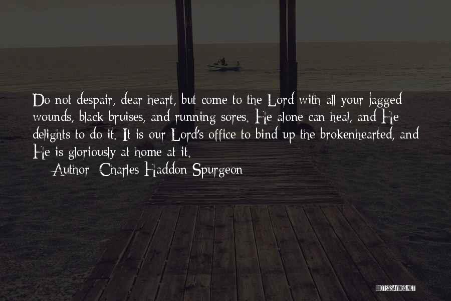 Charles Haddon Spurgeon Quotes: Do Not Despair, Dear Heart, But Come To The Lord With All Your Jagged Wounds, Black Bruises, And Running Sores.