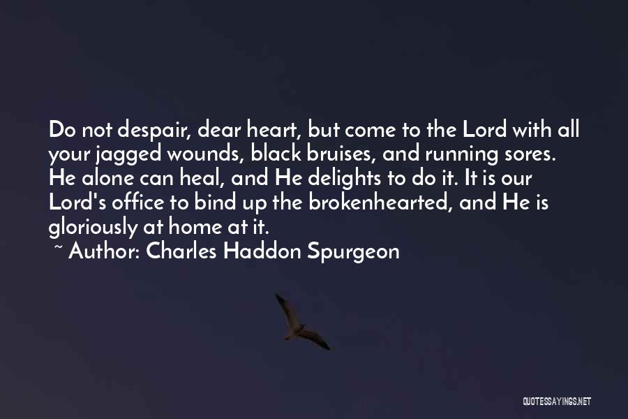 Charles Haddon Spurgeon Quotes: Do Not Despair, Dear Heart, But Come To The Lord With All Your Jagged Wounds, Black Bruises, And Running Sores.