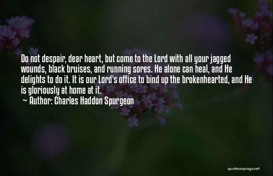 Charles Haddon Spurgeon Quotes: Do Not Despair, Dear Heart, But Come To The Lord With All Your Jagged Wounds, Black Bruises, And Running Sores.