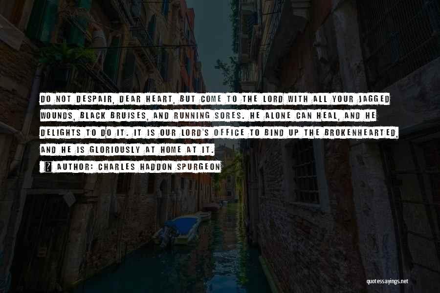 Charles Haddon Spurgeon Quotes: Do Not Despair, Dear Heart, But Come To The Lord With All Your Jagged Wounds, Black Bruises, And Running Sores.