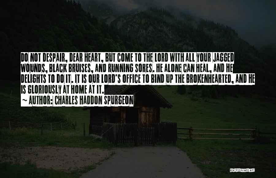 Charles Haddon Spurgeon Quotes: Do Not Despair, Dear Heart, But Come To The Lord With All Your Jagged Wounds, Black Bruises, And Running Sores.