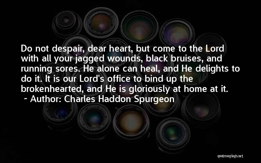 Charles Haddon Spurgeon Quotes: Do Not Despair, Dear Heart, But Come To The Lord With All Your Jagged Wounds, Black Bruises, And Running Sores.