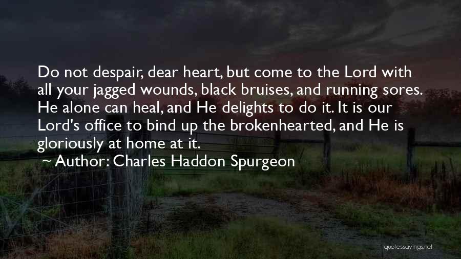 Charles Haddon Spurgeon Quotes: Do Not Despair, Dear Heart, But Come To The Lord With All Your Jagged Wounds, Black Bruises, And Running Sores.