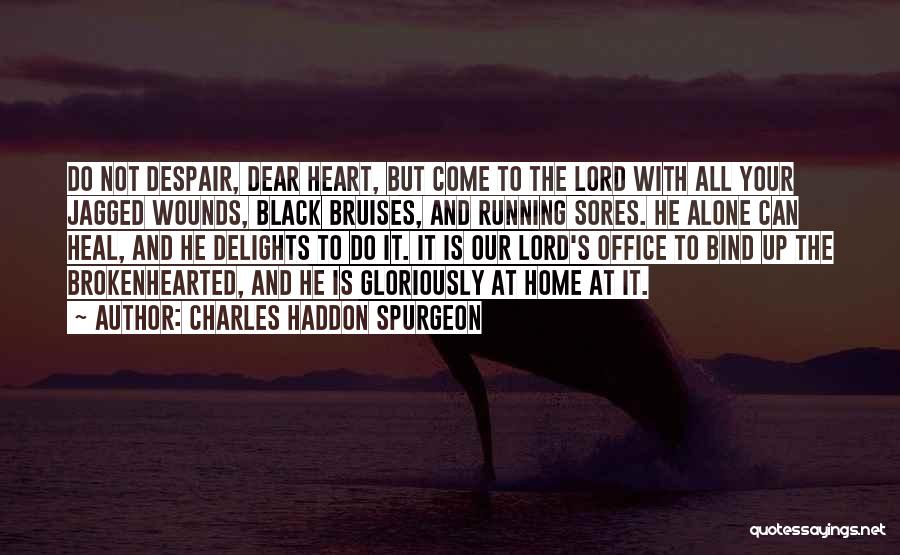 Charles Haddon Spurgeon Quotes: Do Not Despair, Dear Heart, But Come To The Lord With All Your Jagged Wounds, Black Bruises, And Running Sores.