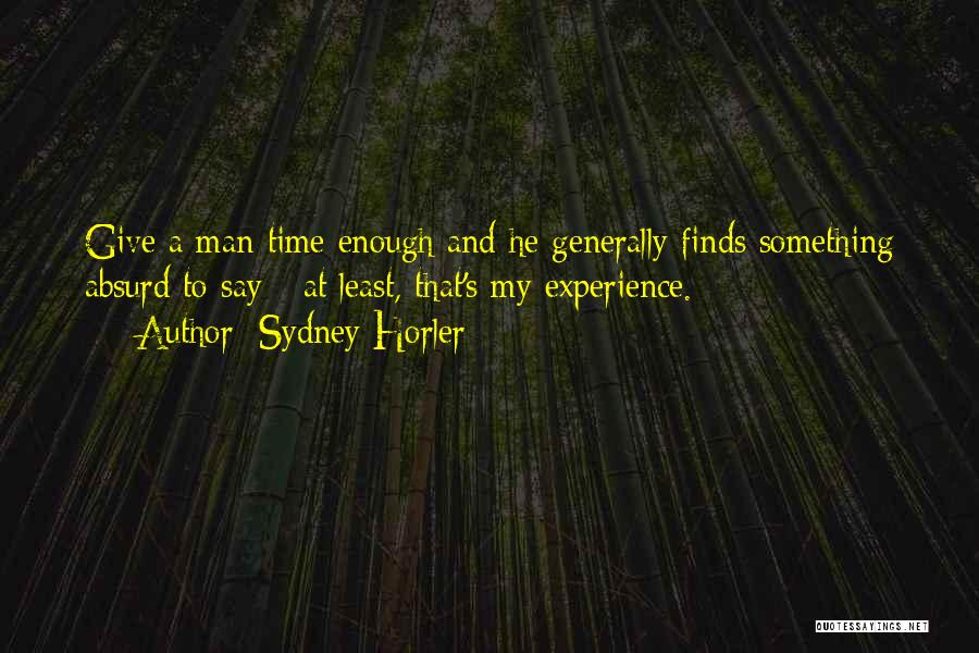 Sydney Horler Quotes: Give A Man Time Enough And He Generally Finds Something Absurd To Say - At Least, That's My Experience.
