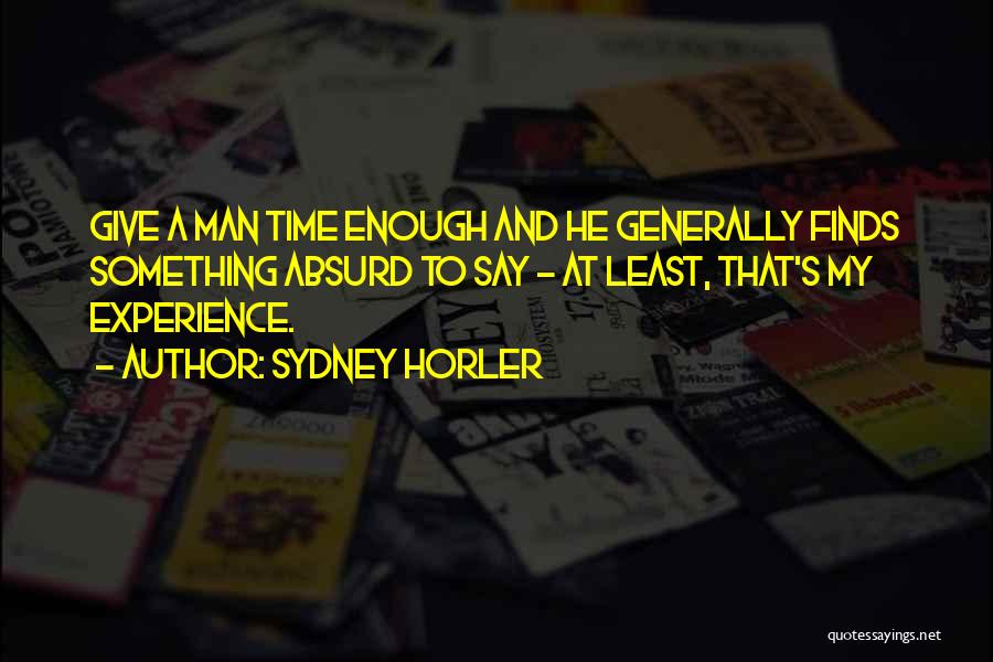 Sydney Horler Quotes: Give A Man Time Enough And He Generally Finds Something Absurd To Say - At Least, That's My Experience.
