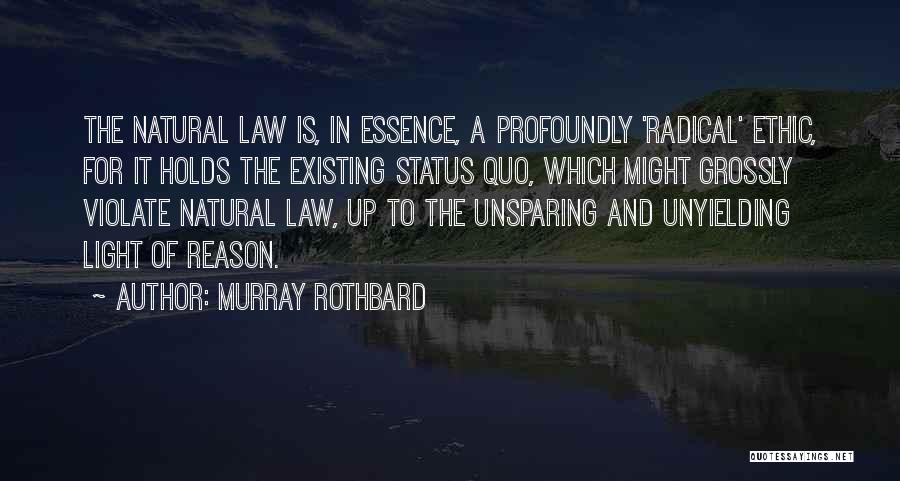 Murray Rothbard Quotes: The Natural Law Is, In Essence, A Profoundly 'radical' Ethic, For It Holds The Existing Status Quo, Which Might Grossly