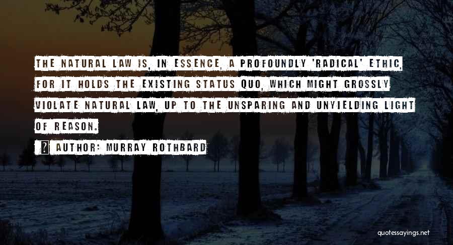 Murray Rothbard Quotes: The Natural Law Is, In Essence, A Profoundly 'radical' Ethic, For It Holds The Existing Status Quo, Which Might Grossly