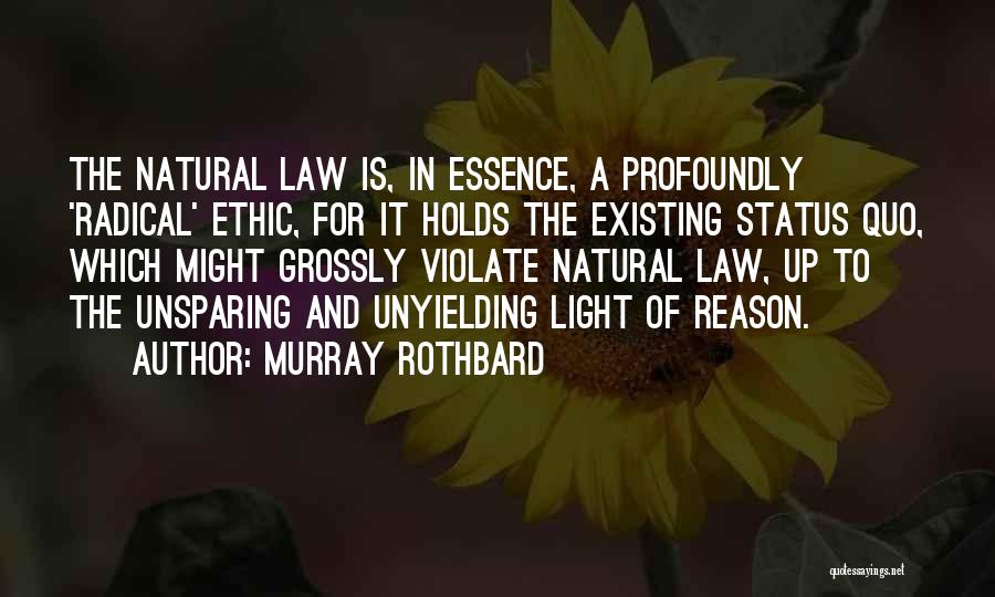 Murray Rothbard Quotes: The Natural Law Is, In Essence, A Profoundly 'radical' Ethic, For It Holds The Existing Status Quo, Which Might Grossly