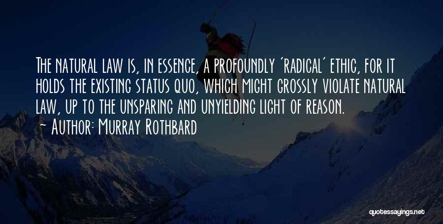 Murray Rothbard Quotes: The Natural Law Is, In Essence, A Profoundly 'radical' Ethic, For It Holds The Existing Status Quo, Which Might Grossly