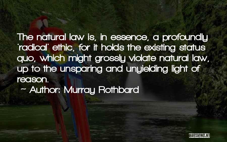 Murray Rothbard Quotes: The Natural Law Is, In Essence, A Profoundly 'radical' Ethic, For It Holds The Existing Status Quo, Which Might Grossly