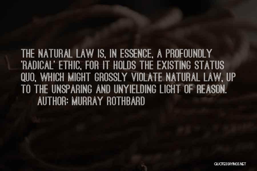 Murray Rothbard Quotes: The Natural Law Is, In Essence, A Profoundly 'radical' Ethic, For It Holds The Existing Status Quo, Which Might Grossly