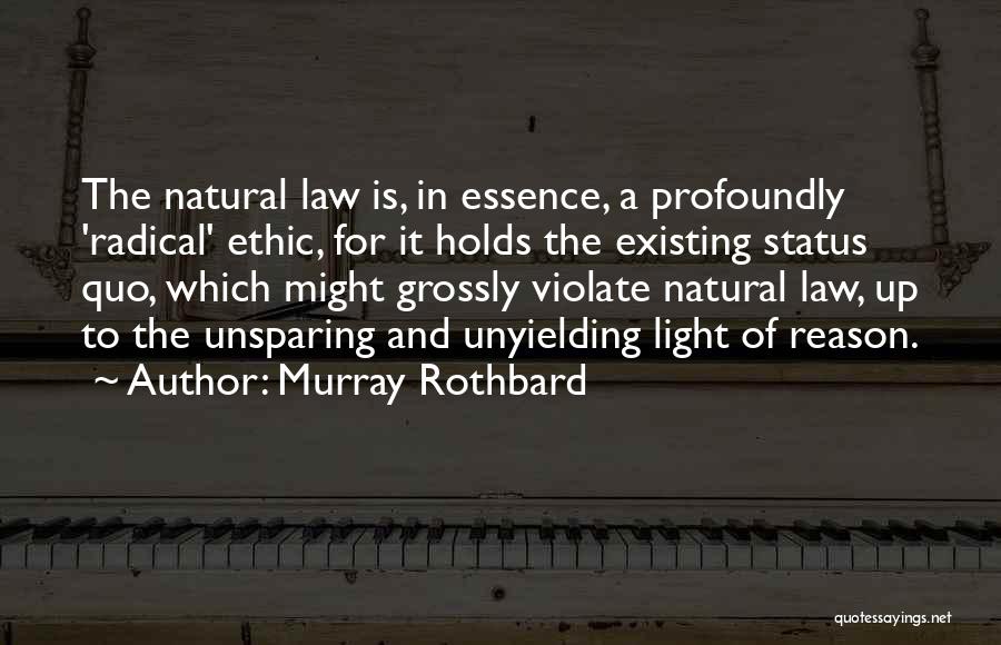 Murray Rothbard Quotes: The Natural Law Is, In Essence, A Profoundly 'radical' Ethic, For It Holds The Existing Status Quo, Which Might Grossly