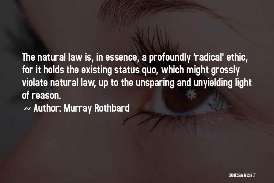 Murray Rothbard Quotes: The Natural Law Is, In Essence, A Profoundly 'radical' Ethic, For It Holds The Existing Status Quo, Which Might Grossly