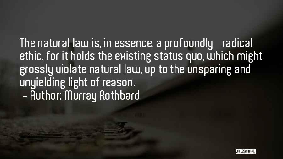 Murray Rothbard Quotes: The Natural Law Is, In Essence, A Profoundly 'radical' Ethic, For It Holds The Existing Status Quo, Which Might Grossly