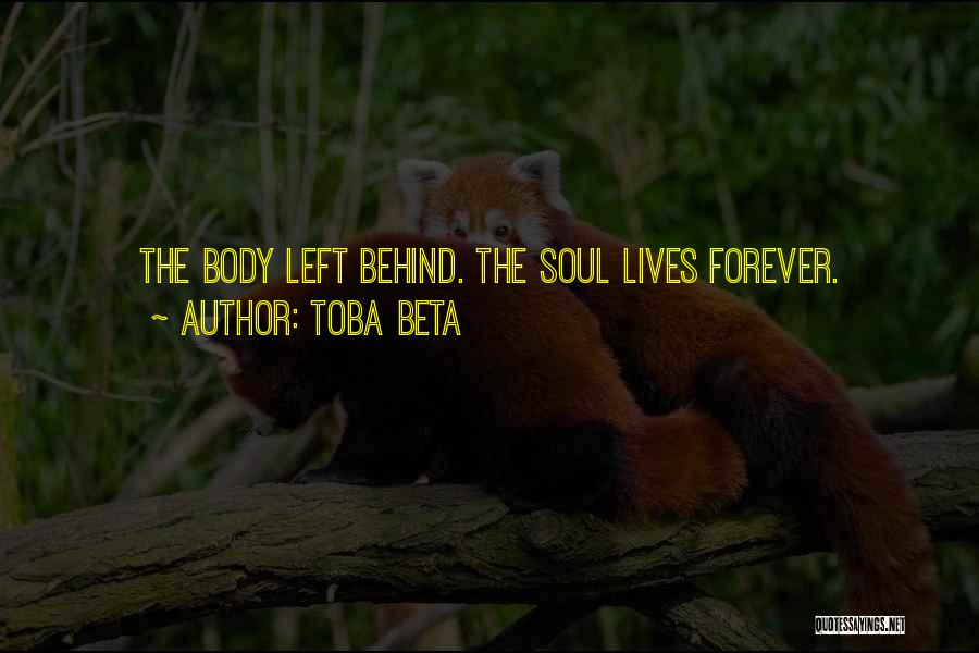 Toba Beta Quotes: The Body Left Behind. The Soul Lives Forever.
