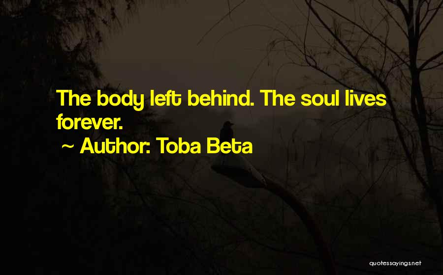 Toba Beta Quotes: The Body Left Behind. The Soul Lives Forever.