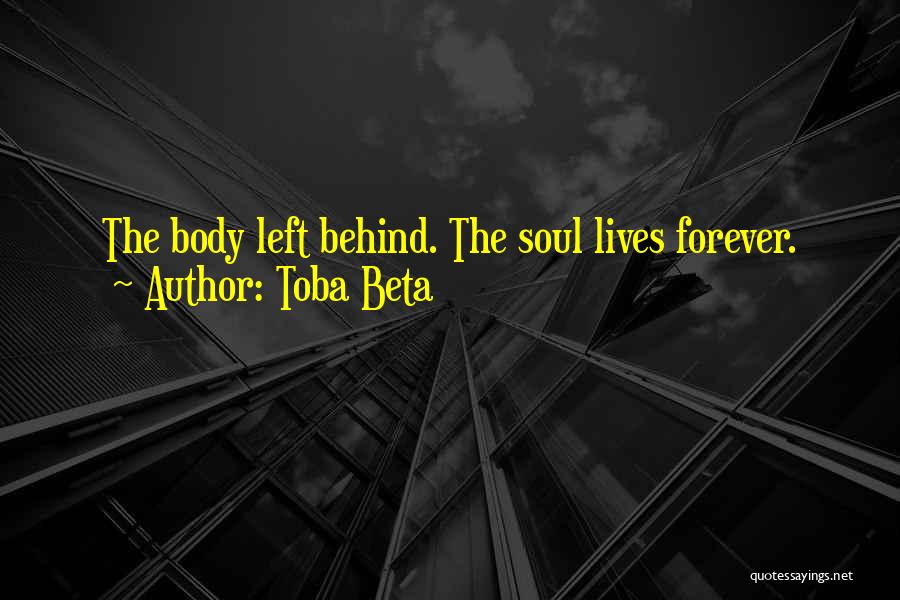 Toba Beta Quotes: The Body Left Behind. The Soul Lives Forever.