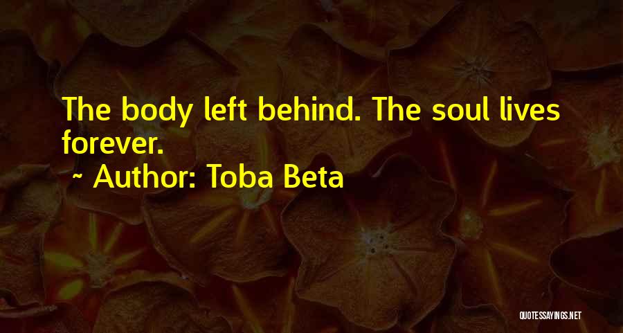 Toba Beta Quotes: The Body Left Behind. The Soul Lives Forever.