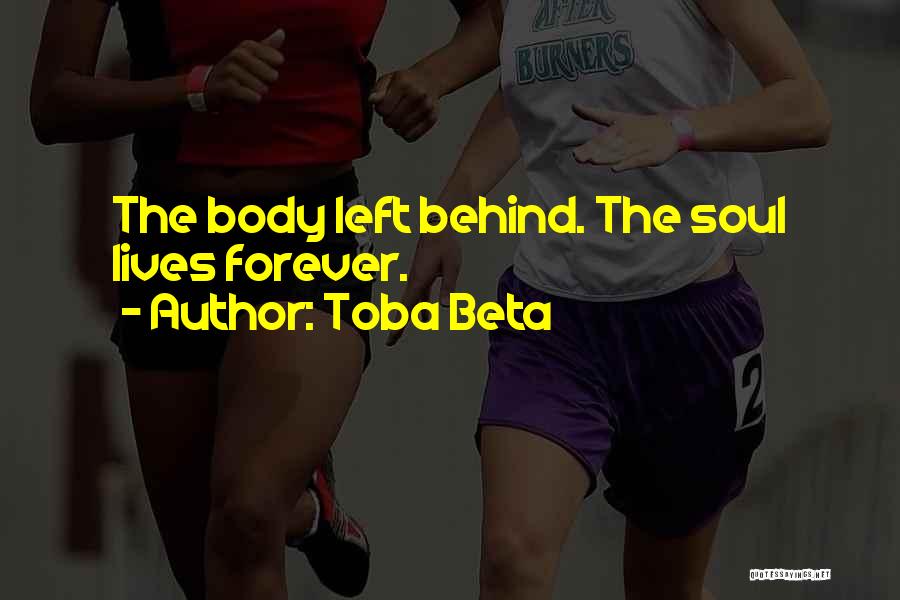 Toba Beta Quotes: The Body Left Behind. The Soul Lives Forever.
