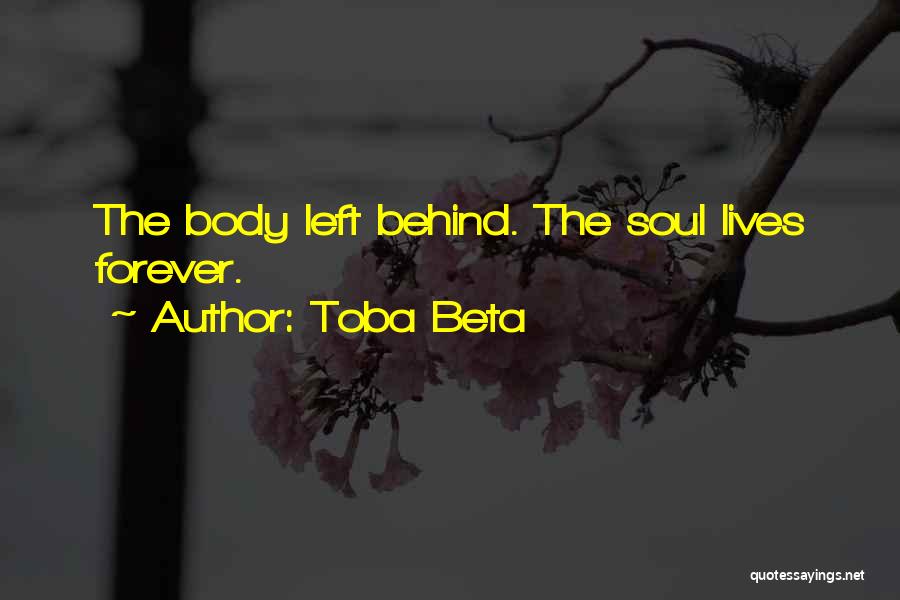 Toba Beta Quotes: The Body Left Behind. The Soul Lives Forever.