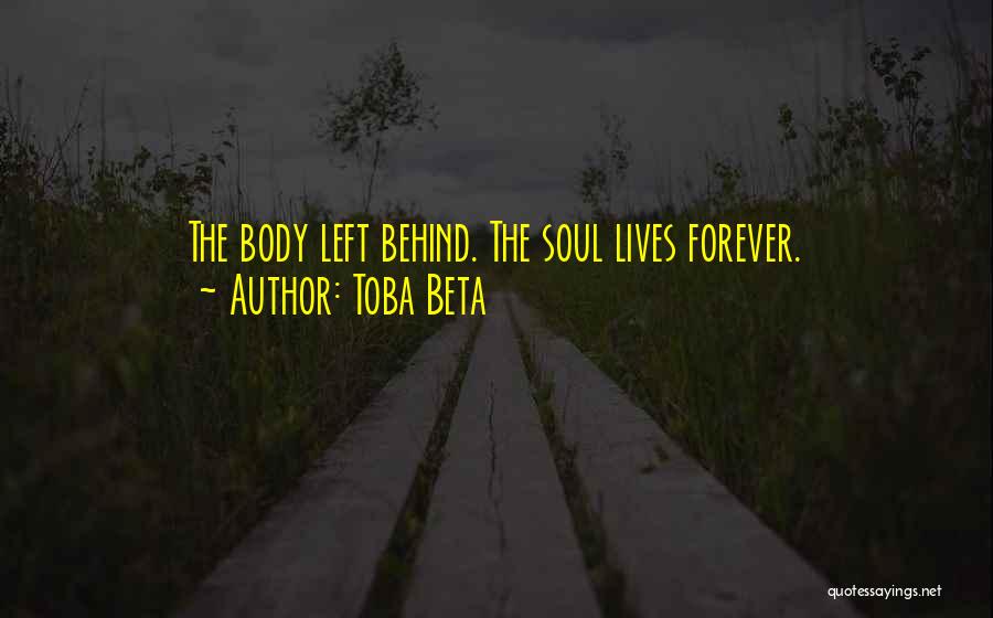 Toba Beta Quotes: The Body Left Behind. The Soul Lives Forever.
