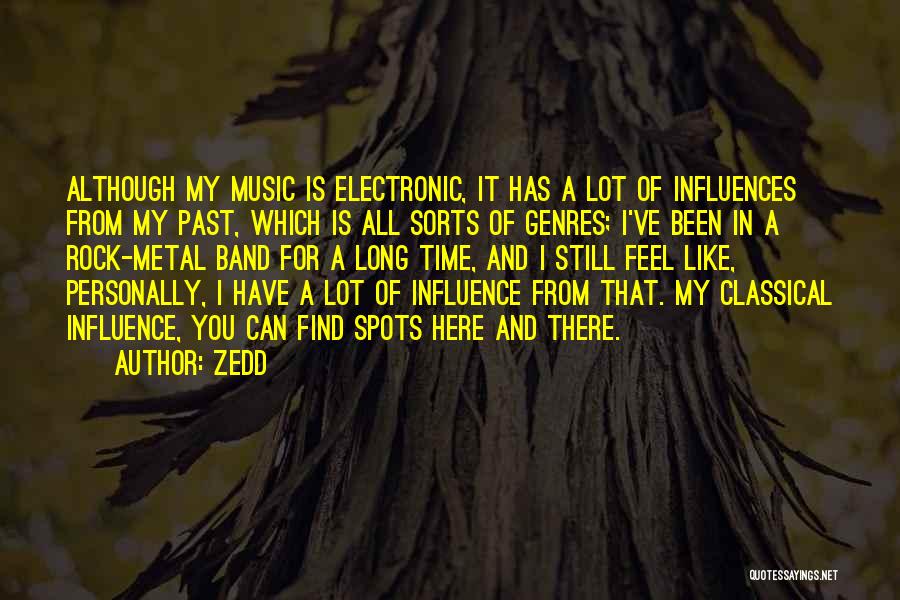 Zedd Quotes: Although My Music Is Electronic, It Has A Lot Of Influences From My Past, Which Is All Sorts Of Genres;