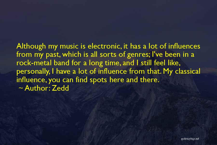 Zedd Quotes: Although My Music Is Electronic, It Has A Lot Of Influences From My Past, Which Is All Sorts Of Genres;