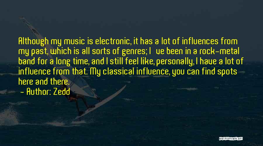Zedd Quotes: Although My Music Is Electronic, It Has A Lot Of Influences From My Past, Which Is All Sorts Of Genres;