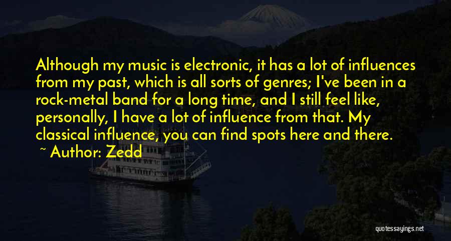 Zedd Quotes: Although My Music Is Electronic, It Has A Lot Of Influences From My Past, Which Is All Sorts Of Genres;