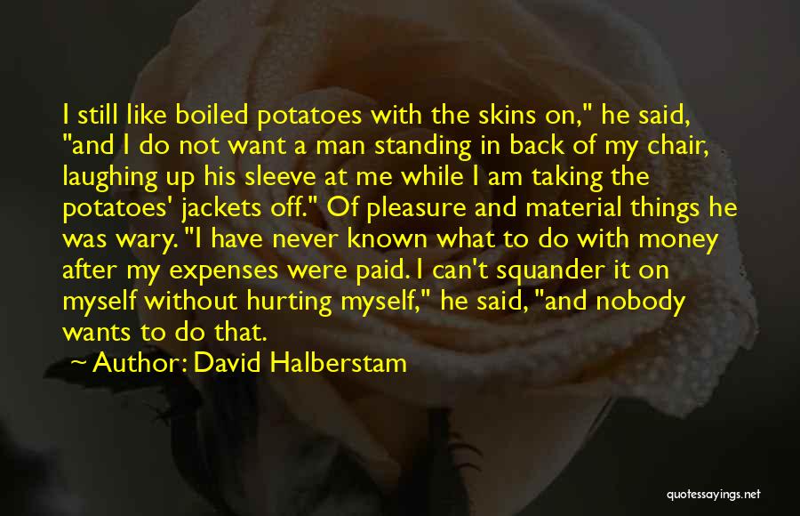 David Halberstam Quotes: I Still Like Boiled Potatoes With The Skins On, He Said, And I Do Not Want A Man Standing In