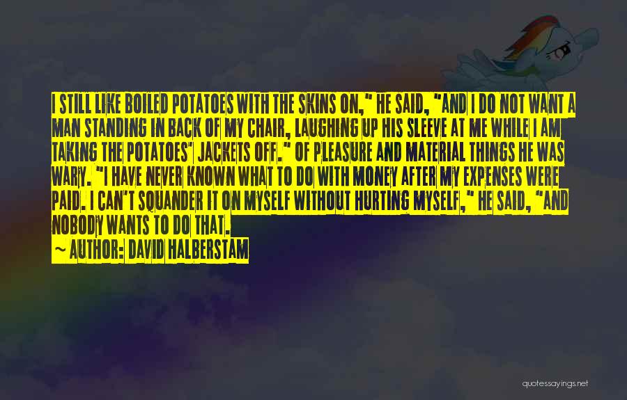 David Halberstam Quotes: I Still Like Boiled Potatoes With The Skins On, He Said, And I Do Not Want A Man Standing In