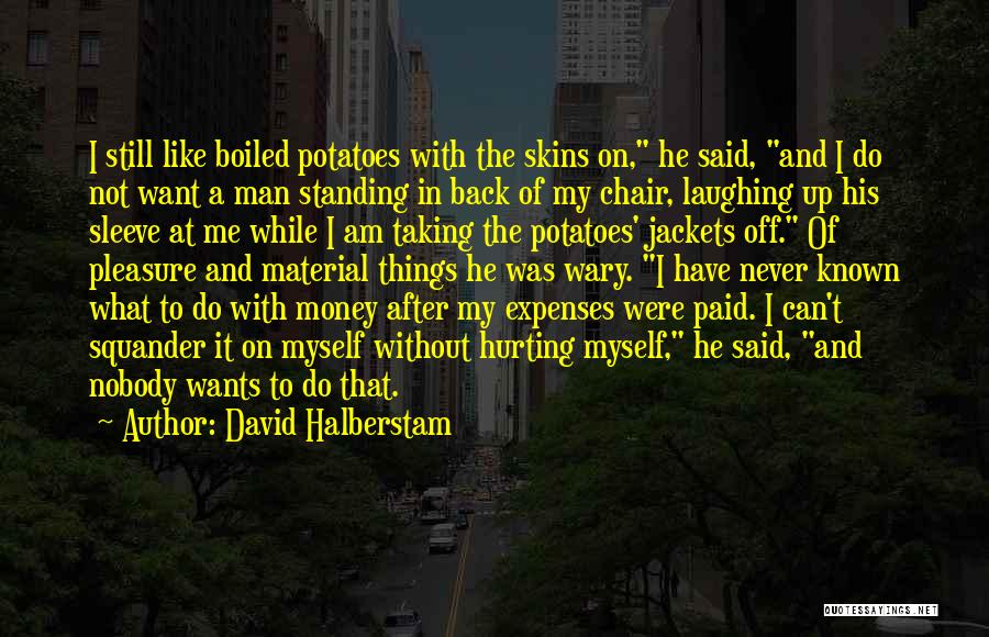 David Halberstam Quotes: I Still Like Boiled Potatoes With The Skins On, He Said, And I Do Not Want A Man Standing In