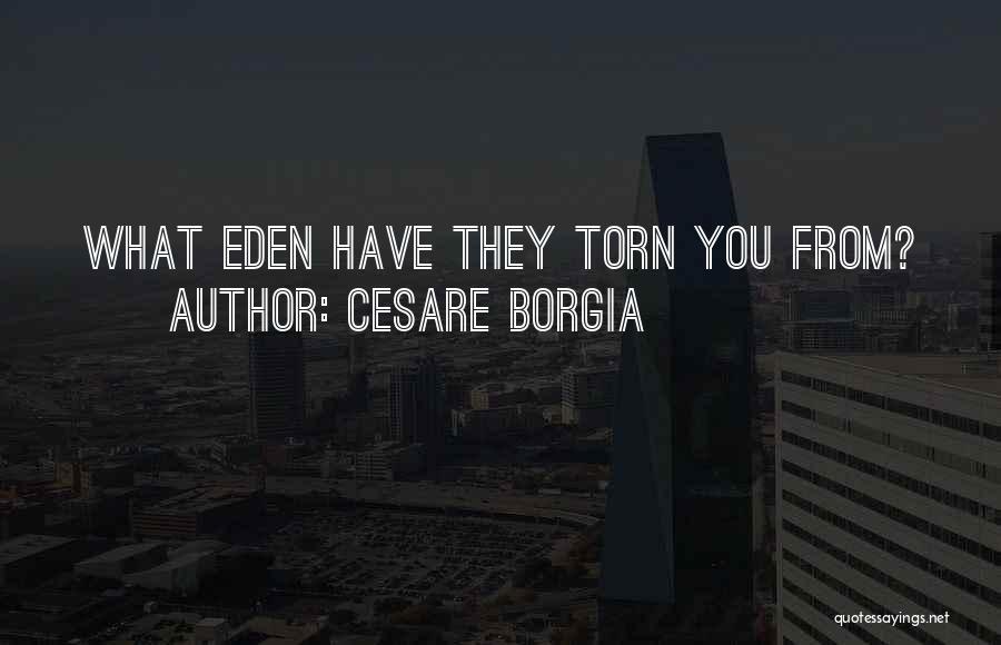 Cesare Borgia Quotes: What Eden Have They Torn You From?