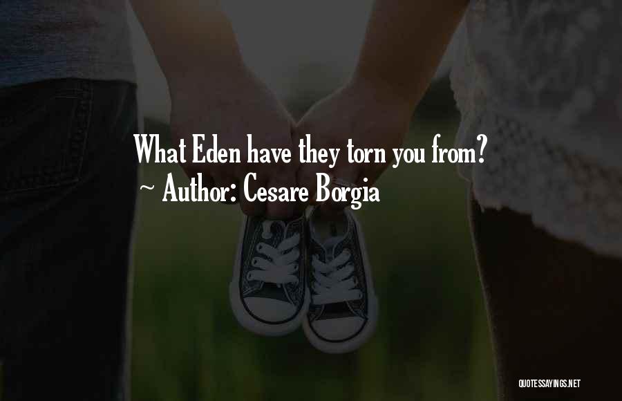 Cesare Borgia Quotes: What Eden Have They Torn You From?