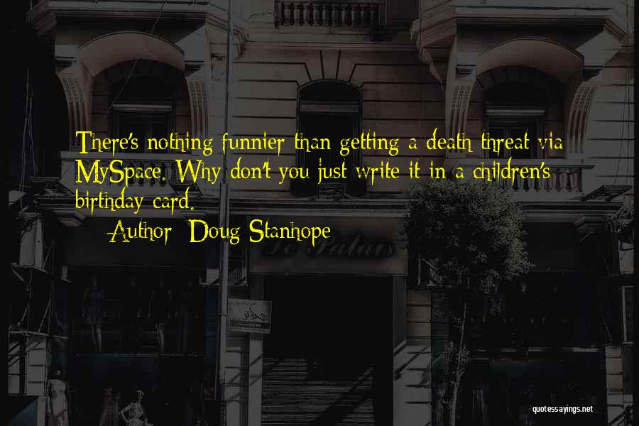 Doug Stanhope Quotes: There's Nothing Funnier Than Getting A Death Threat Via Myspace. Why Don't You Just Write It In A Children's Birthday