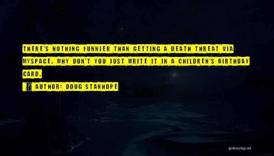 Doug Stanhope Quotes: There's Nothing Funnier Than Getting A Death Threat Via Myspace. Why Don't You Just Write It In A Children's Birthday