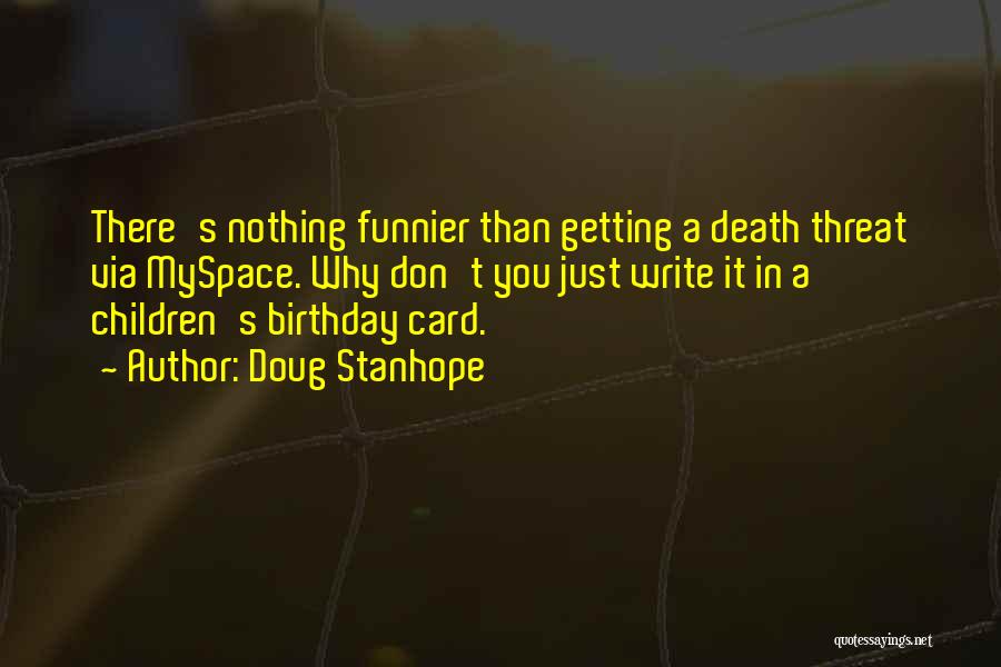 Doug Stanhope Quotes: There's Nothing Funnier Than Getting A Death Threat Via Myspace. Why Don't You Just Write It In A Children's Birthday