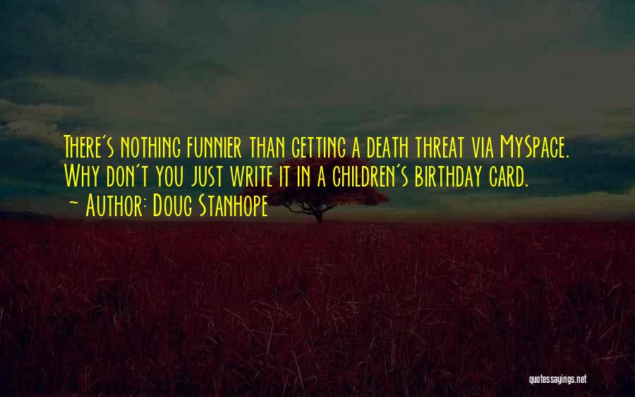 Doug Stanhope Quotes: There's Nothing Funnier Than Getting A Death Threat Via Myspace. Why Don't You Just Write It In A Children's Birthday