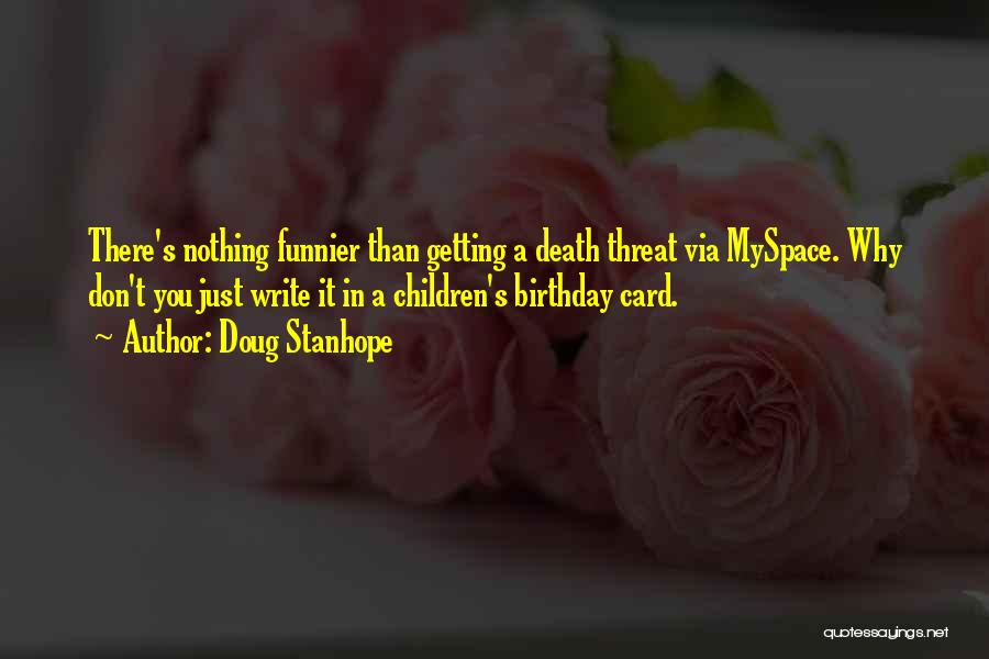 Doug Stanhope Quotes: There's Nothing Funnier Than Getting A Death Threat Via Myspace. Why Don't You Just Write It In A Children's Birthday
