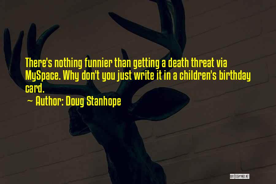 Doug Stanhope Quotes: There's Nothing Funnier Than Getting A Death Threat Via Myspace. Why Don't You Just Write It In A Children's Birthday