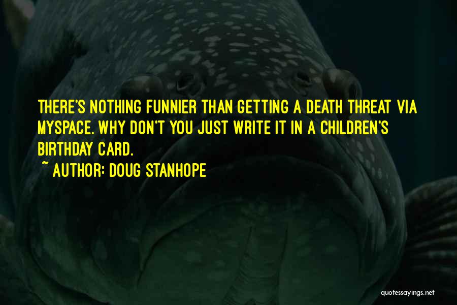 Doug Stanhope Quotes: There's Nothing Funnier Than Getting A Death Threat Via Myspace. Why Don't You Just Write It In A Children's Birthday