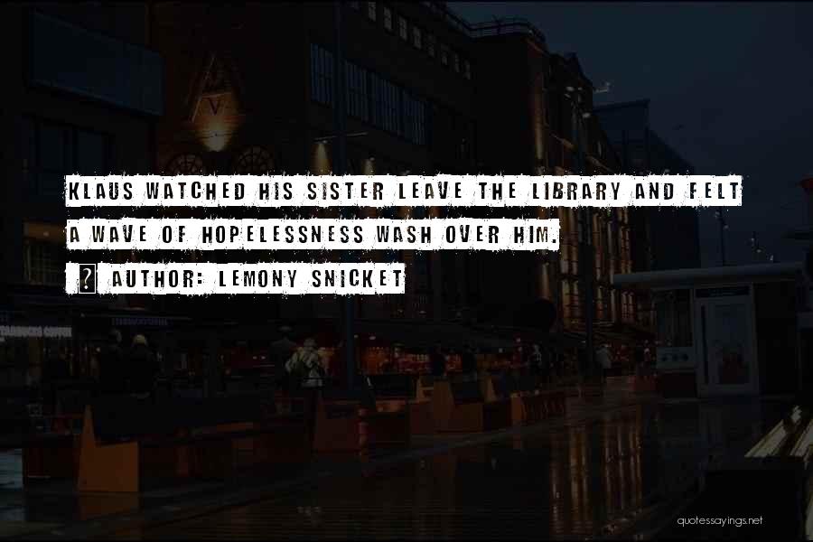 Lemony Snicket Quotes: Klaus Watched His Sister Leave The Library And Felt A Wave Of Hopelessness Wash Over Him.