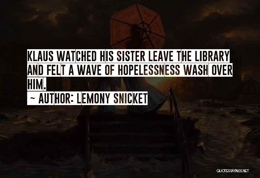 Lemony Snicket Quotes: Klaus Watched His Sister Leave The Library And Felt A Wave Of Hopelessness Wash Over Him.