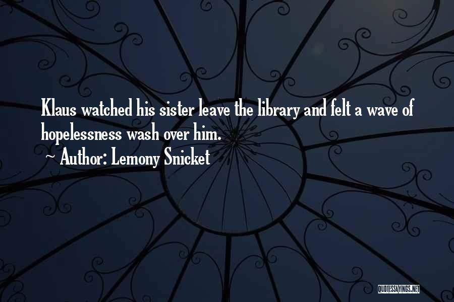 Lemony Snicket Quotes: Klaus Watched His Sister Leave The Library And Felt A Wave Of Hopelessness Wash Over Him.
