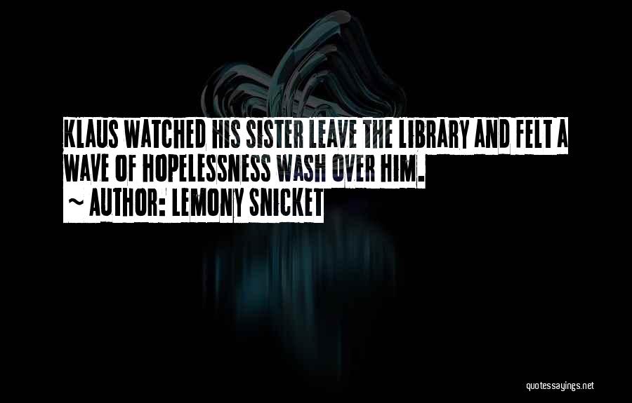 Lemony Snicket Quotes: Klaus Watched His Sister Leave The Library And Felt A Wave Of Hopelessness Wash Over Him.
