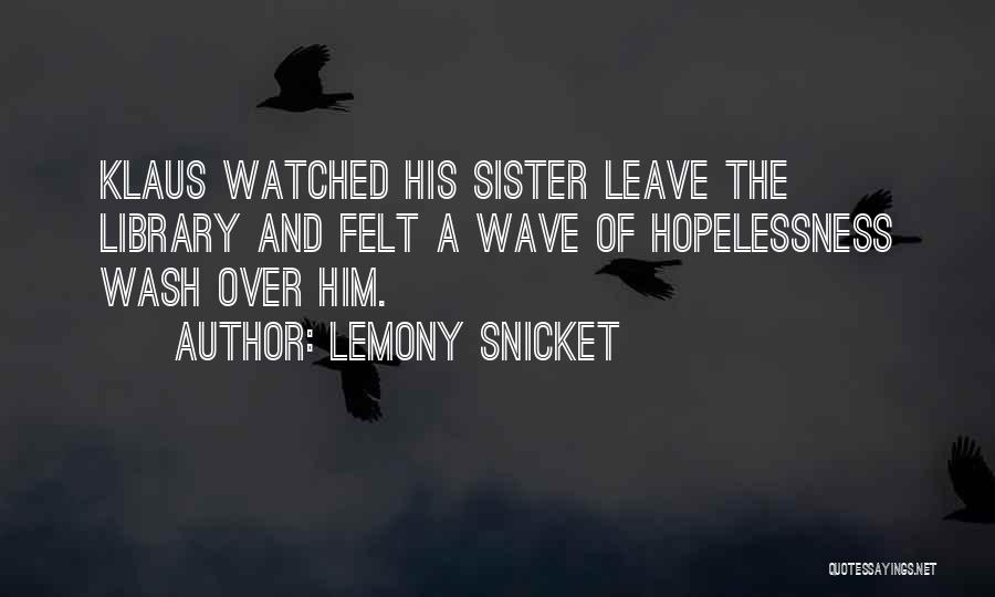 Lemony Snicket Quotes: Klaus Watched His Sister Leave The Library And Felt A Wave Of Hopelessness Wash Over Him.