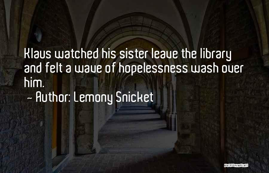 Lemony Snicket Quotes: Klaus Watched His Sister Leave The Library And Felt A Wave Of Hopelessness Wash Over Him.